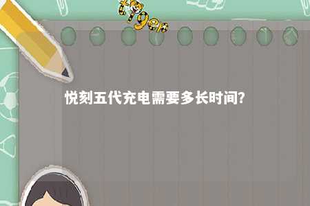 悦刻五代充电需要多长时间？ 