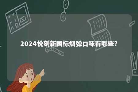 2024悦刻新国标烟弹口味有哪些
？ 